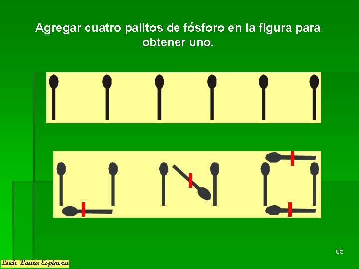 Agregar cuatro palitos de fósforo en la figura para obtener uno. 65 Agregar cuatro palitos de fósforo en la figura para obtener uno. 65