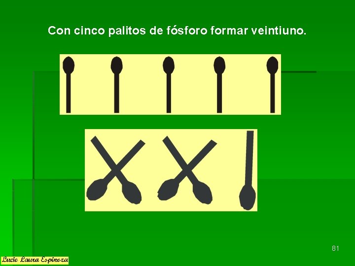 Con cinco palitos de fósforo formar veintiuno. 81 Con cinco palitos de fósforo formar veintiuno. 81