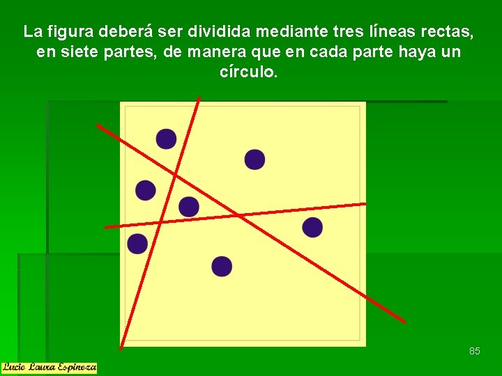 La figura deberá ser dividida mediante tres líneas rectas, en siete partes, de manera La figura deberá ser dividida mediante tres líneas rectas, en siete partes, de manera