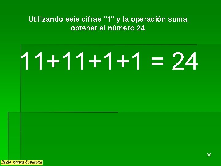 Utilizando seis cifras "1" y la operación suma, obtener el número 24. 11+11+1+1 = Utilizando seis cifras "1" y la operación suma, obtener el número 24. 11+11+1+1 =