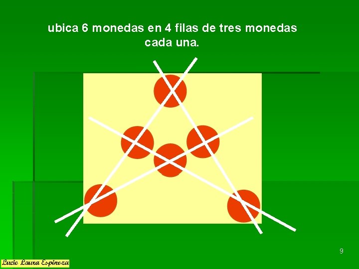 ubica 6 monedas en 4 filas de tres monedas cada una. 9 ubica 6 monedas en 4 filas de tres monedas cada una. 9