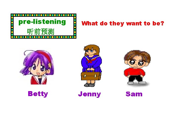 pre-listening 听前预测 Betty What do they want to be? Jenny Sam 