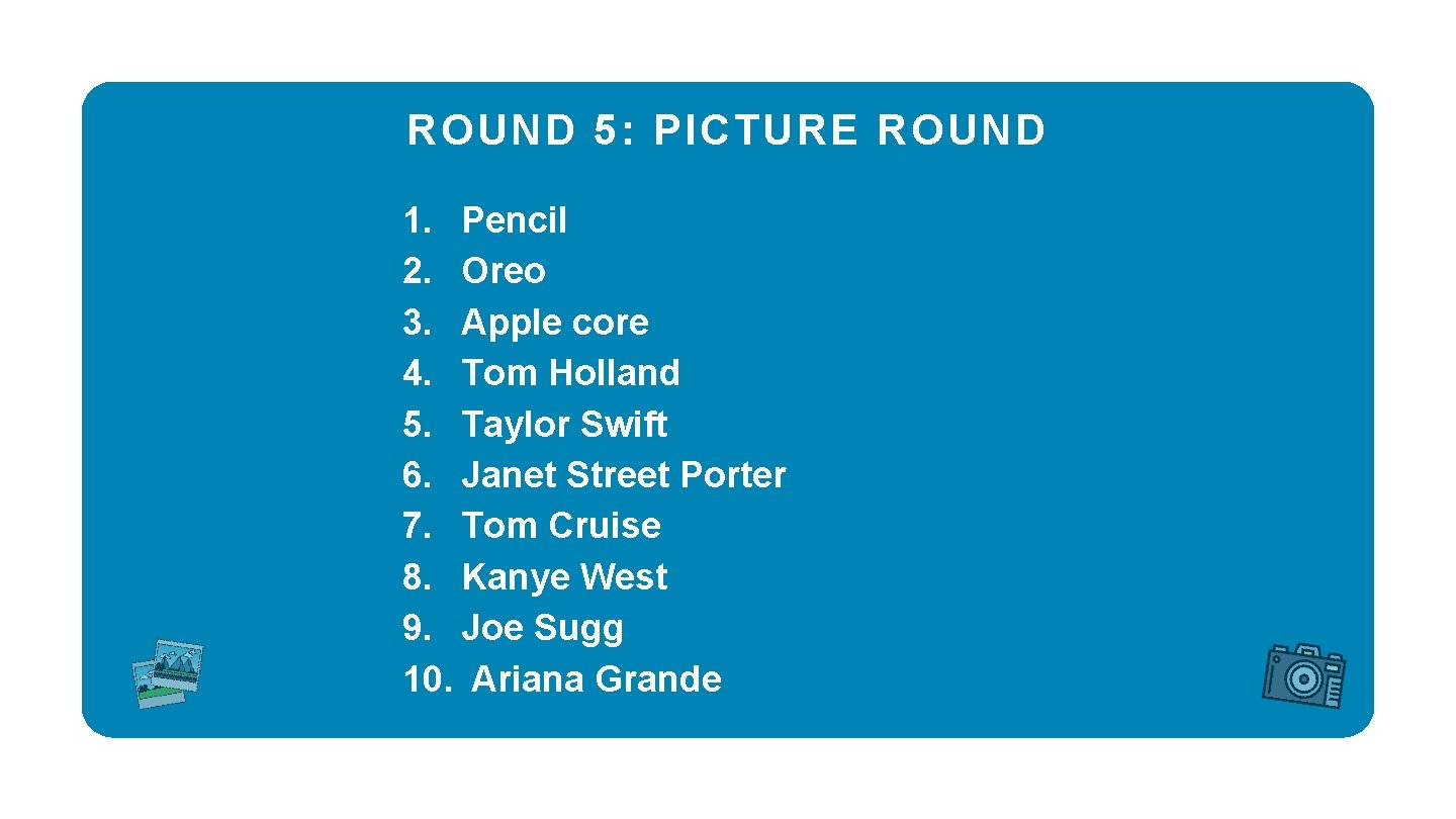 ROUND 5: PICTURE ROUND 1. Pencil 2. Oreo 3. Apple core 4. Tom Holland