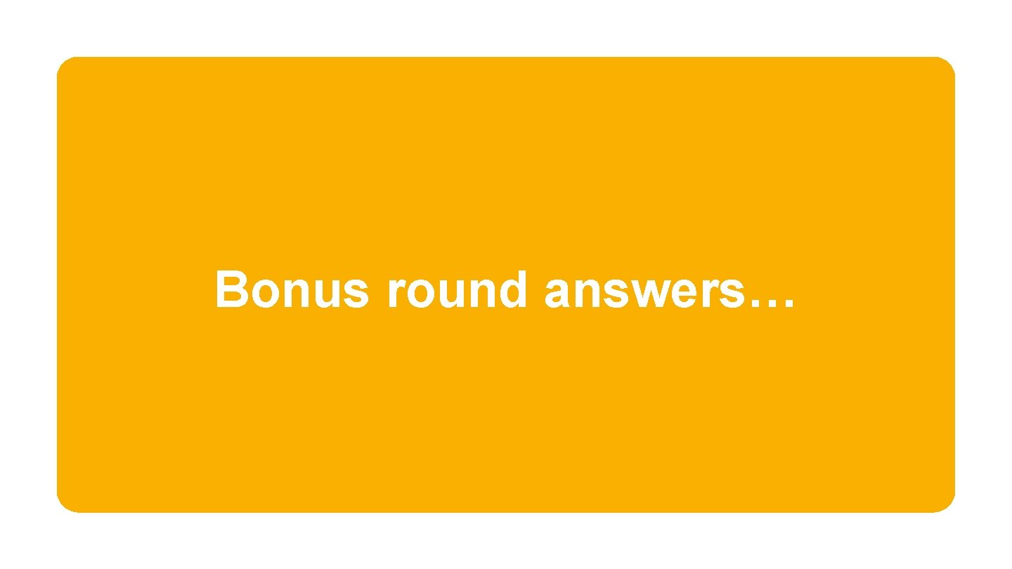 Bonus round answers… 