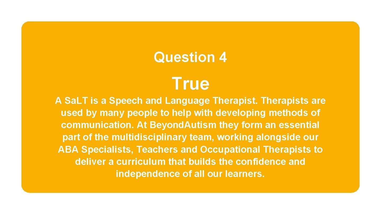 Question 4 True A Sa. LT is a Speech and Language Therapists are used