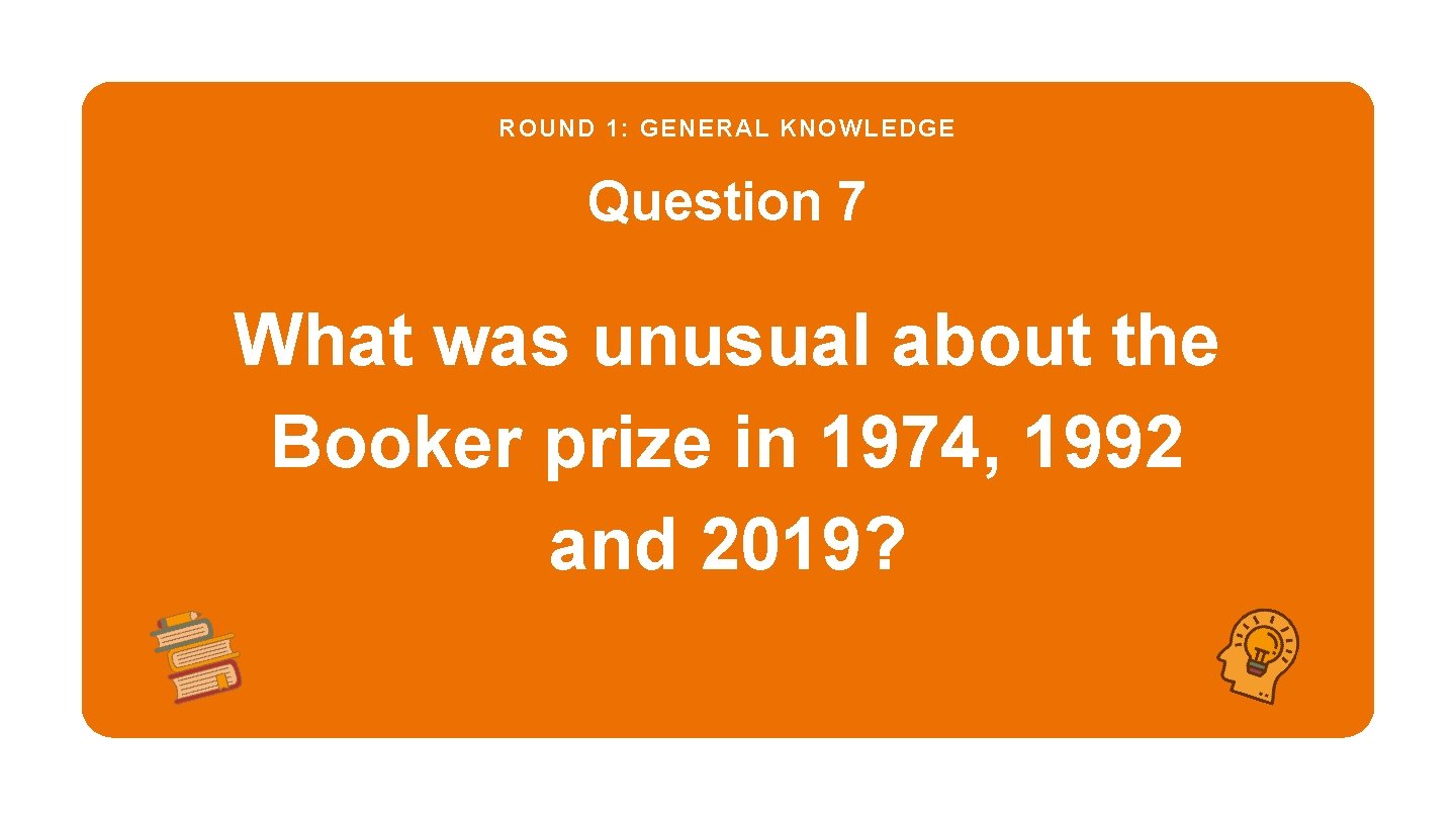 ROUND 1: GENERAL KNOWLEDGE Question 7 What was unusual about the Booker prize in