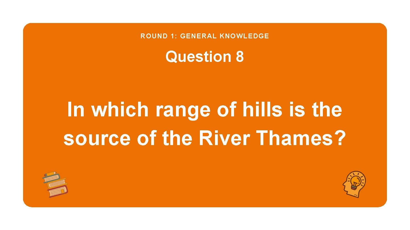 ROUND 1: GENERAL KNOWLEDGE Question 8 In which range of hills is the source