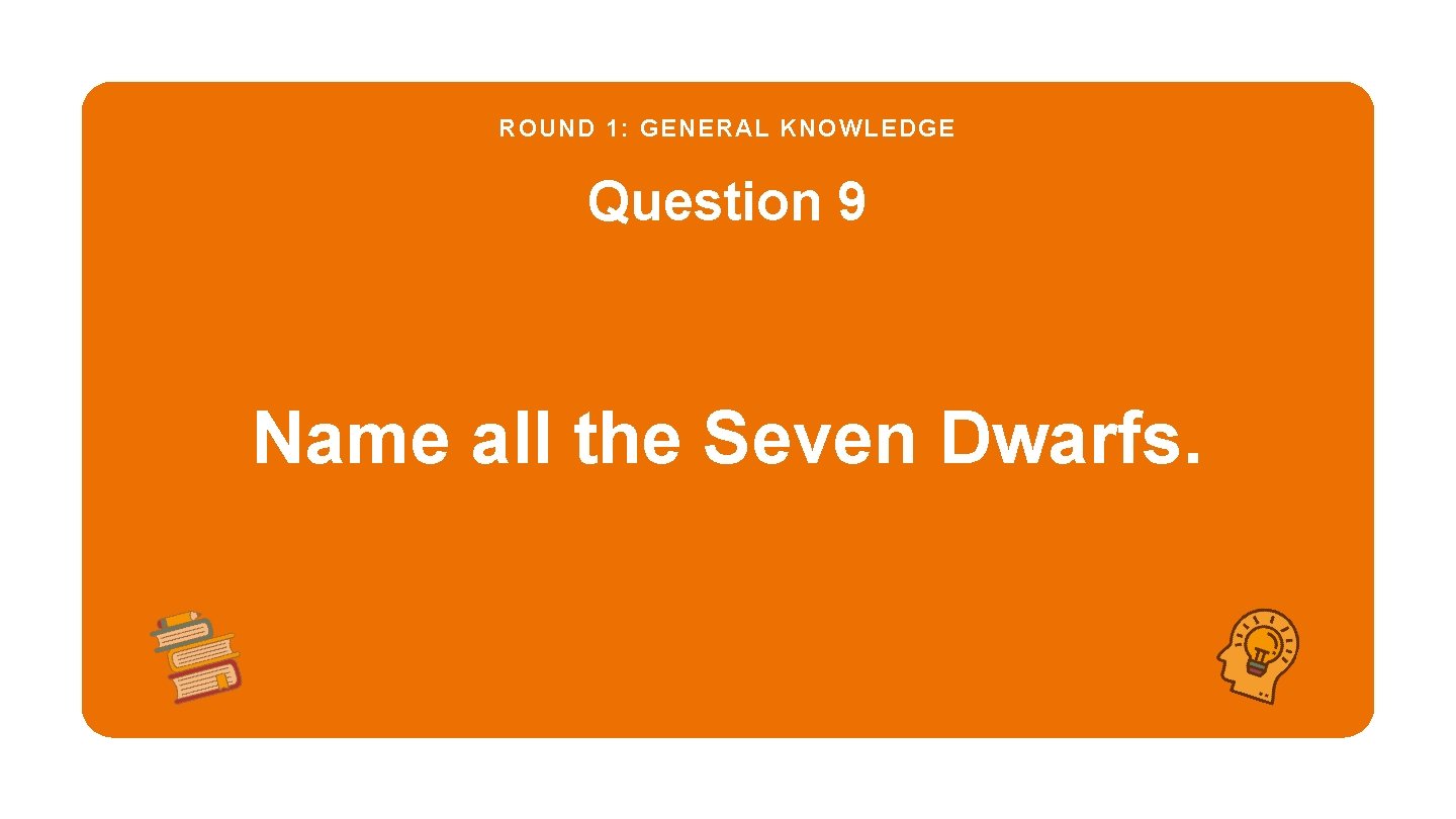 ROUND 1: GENERAL KNOWLEDGE Question 9 Name all the Seven Dwarfs. 