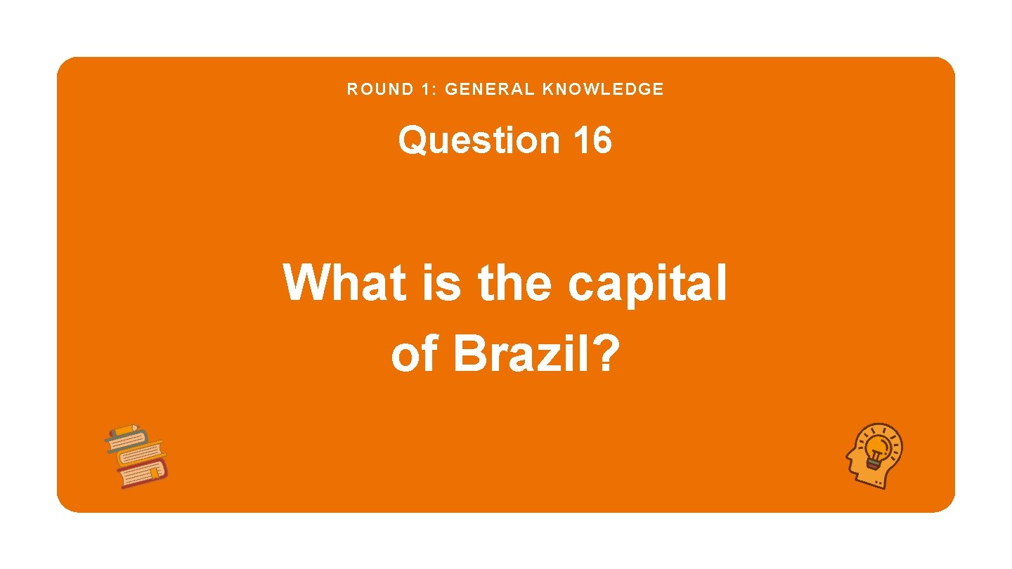 ROUND 1: GENERAL KNOWLEDGE Question 16 What is the capital of Brazil? 