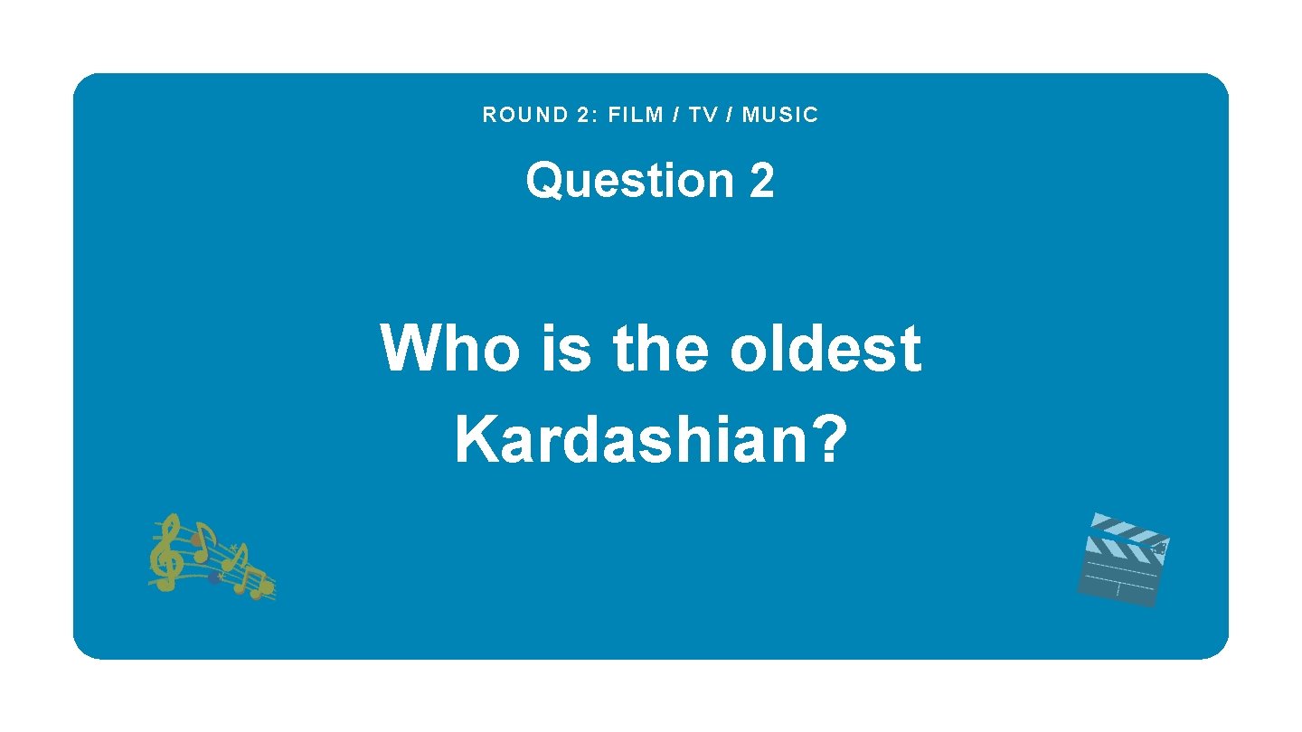 ROUND 2: FILM / TV / MUSIC Question 2 Who is the oldest Kardashian?