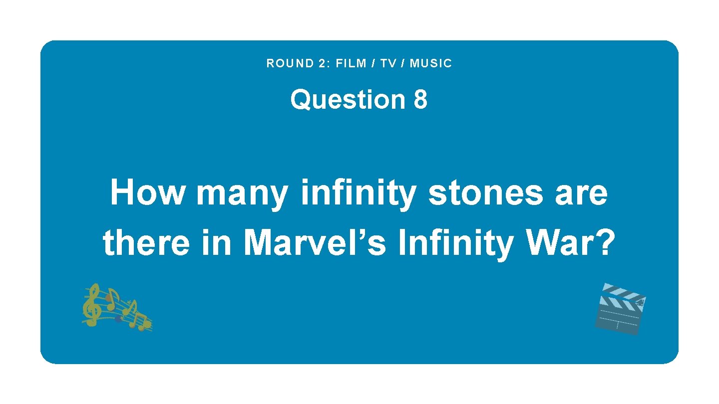 ROUND 2: FILM / TV / MUSIC Question 8 How many infinity stones are