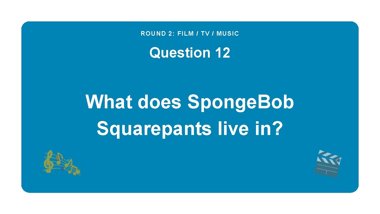 ROUND 2: FILM / TV / MUSIC Question 12 What does Sponge. Bob Squarepants