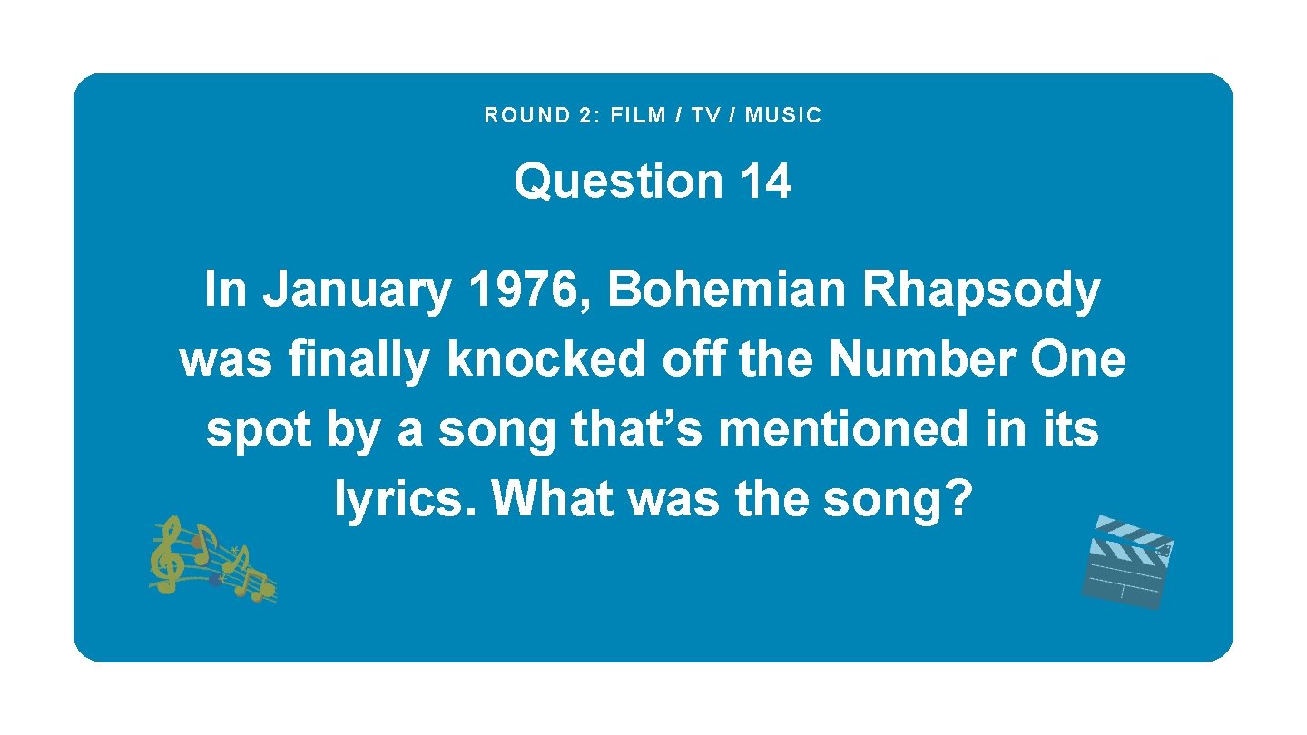 ROUND 2: FILM / TV / MUSIC Question 14 In January 1976, Bohemian Rhapsody