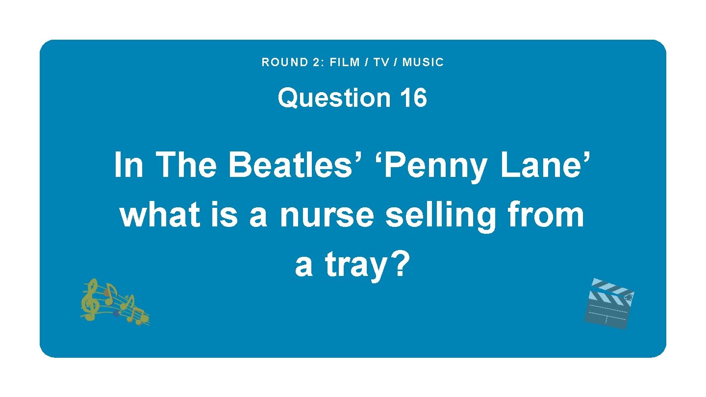 ROUND 2: FILM / TV / MUSIC Question 16 In The Beatles’ ‘Penny Lane’