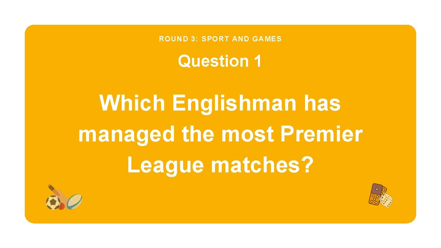ROUND 3: SPORT AND GAMES Question 1 Which Englishman has managed the most Premier