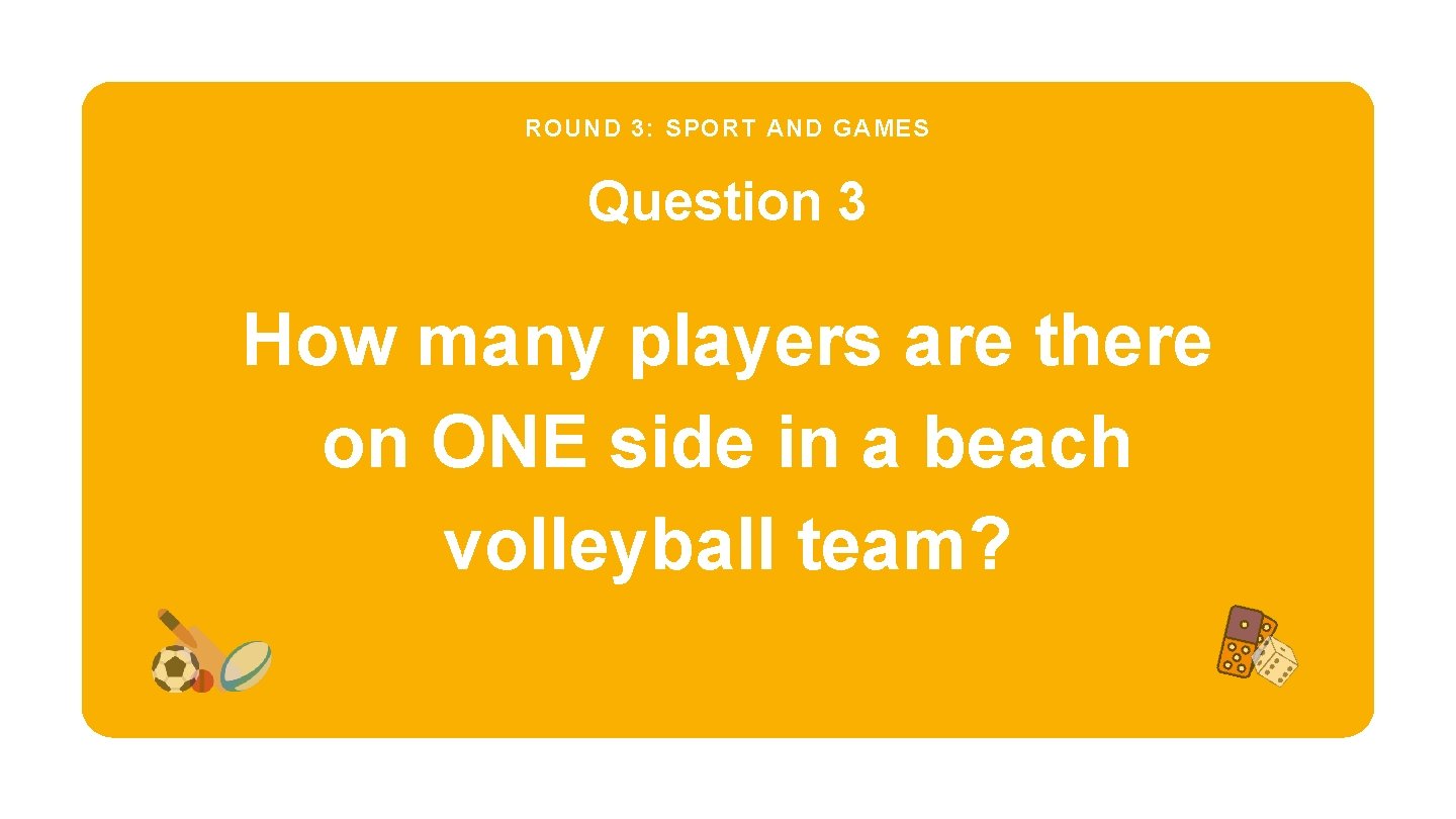 ROUND 3: SPORT AND GAMES Question 3 How many players are there on ONE