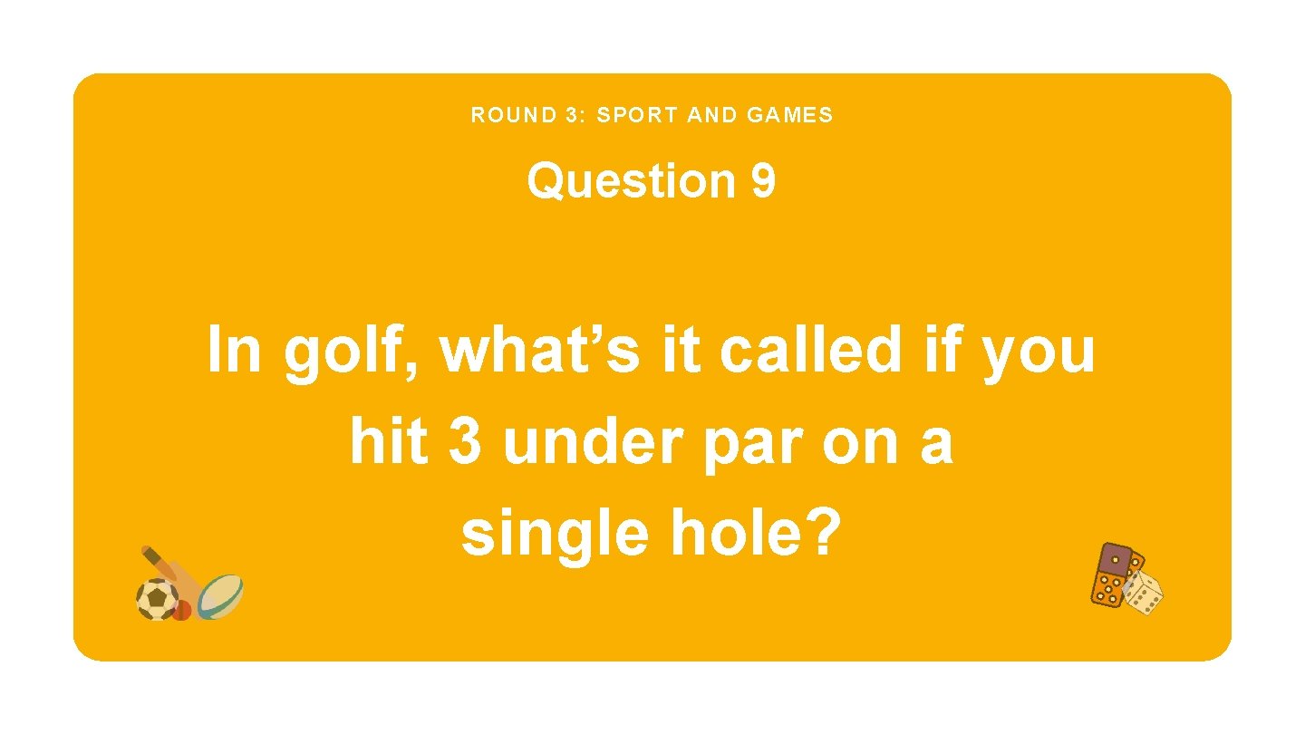 ROUND 3: SPORT AND GAMES Question 9 In golf, what’s it called if you