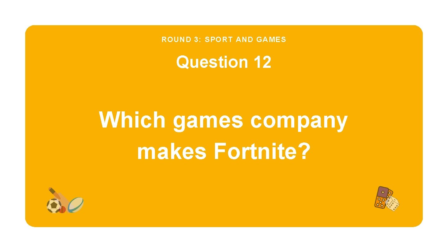 ROUND 3: SPORT AND GAMES Question 12 Which games company makes Fortnite? 