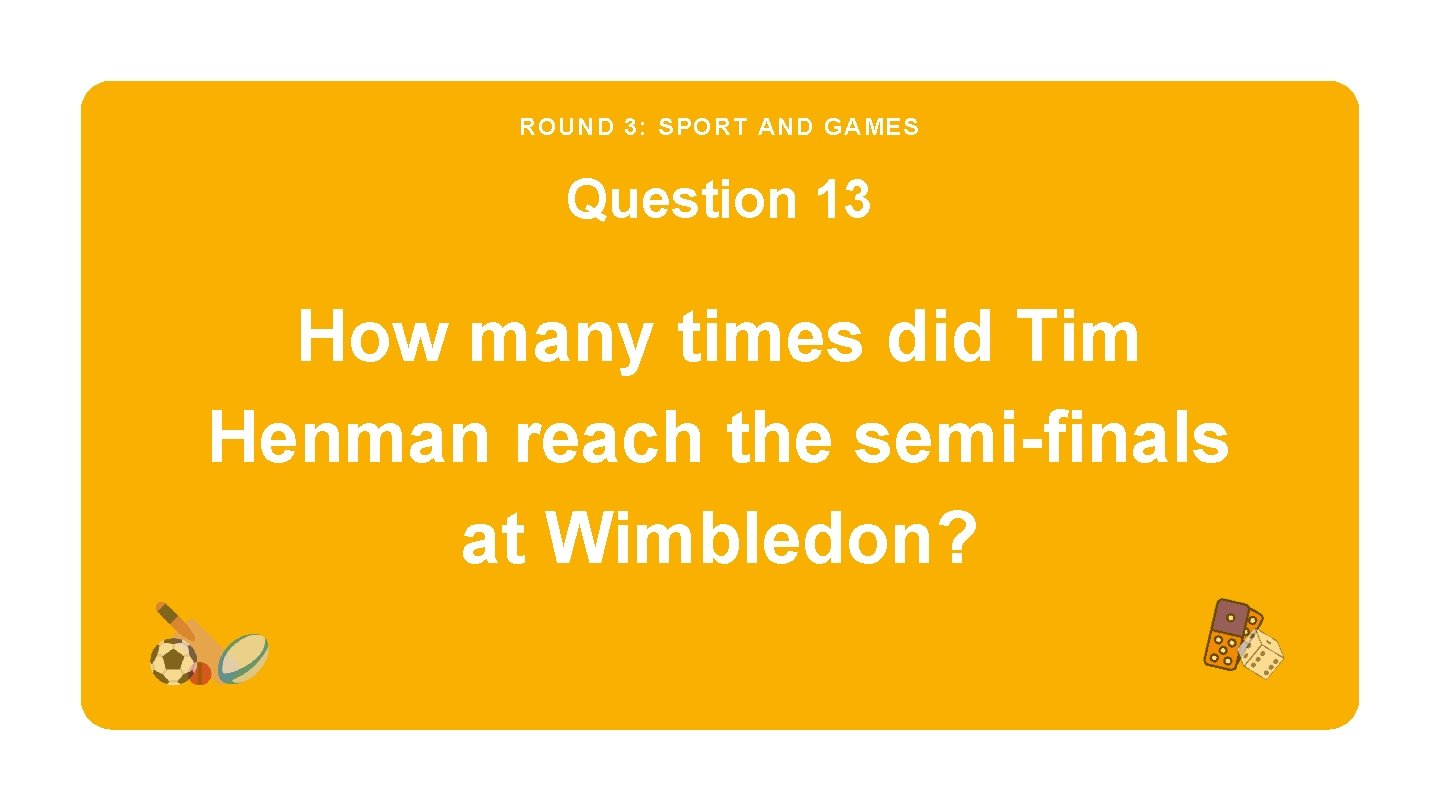 ROUND 3: SPORT AND GAMES Question 13 How many times did Tim Henman reach