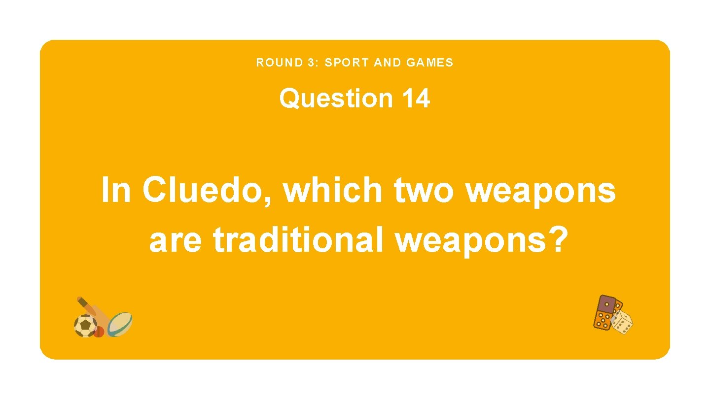 ROUND 3: SPORT AND GAMES Question 14 In Cluedo, which two weapons are traditional