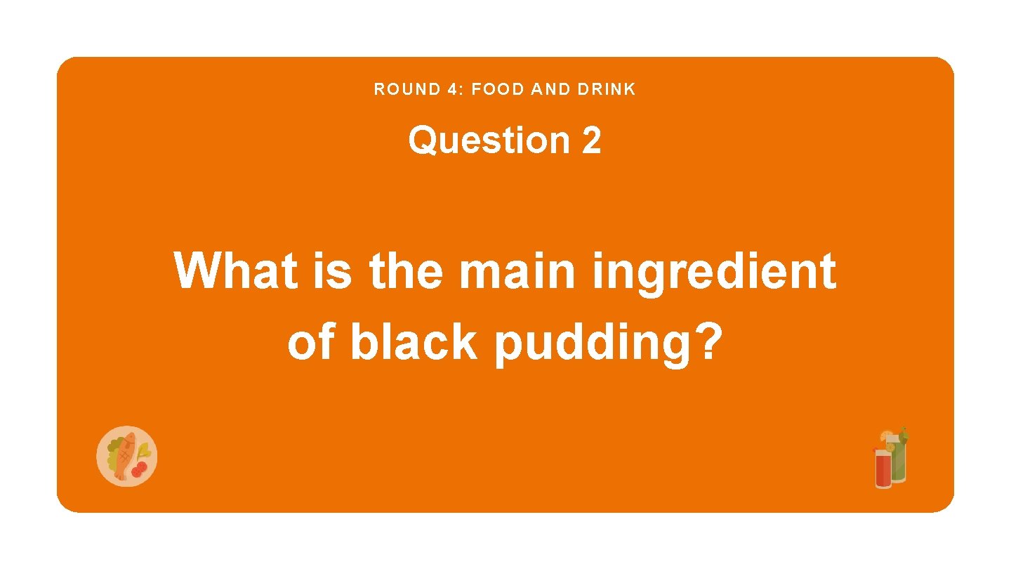 ROUND 4: FOOD AND DRINK Question 2 What is the main ingredient of black