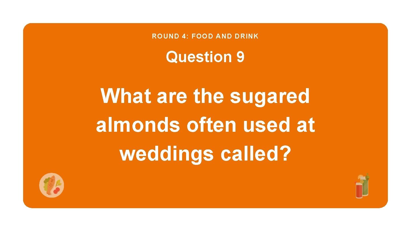 ROUND 4: FOOD AND DRINK Question 9 What are the sugared almonds often used