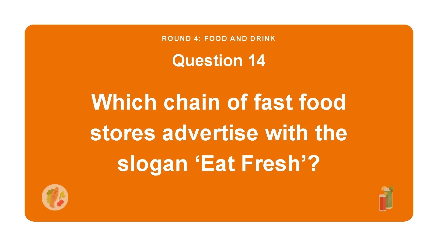 ROUND 4: FOOD AND DRINK Question 14 Which chain of fast food stores advertise