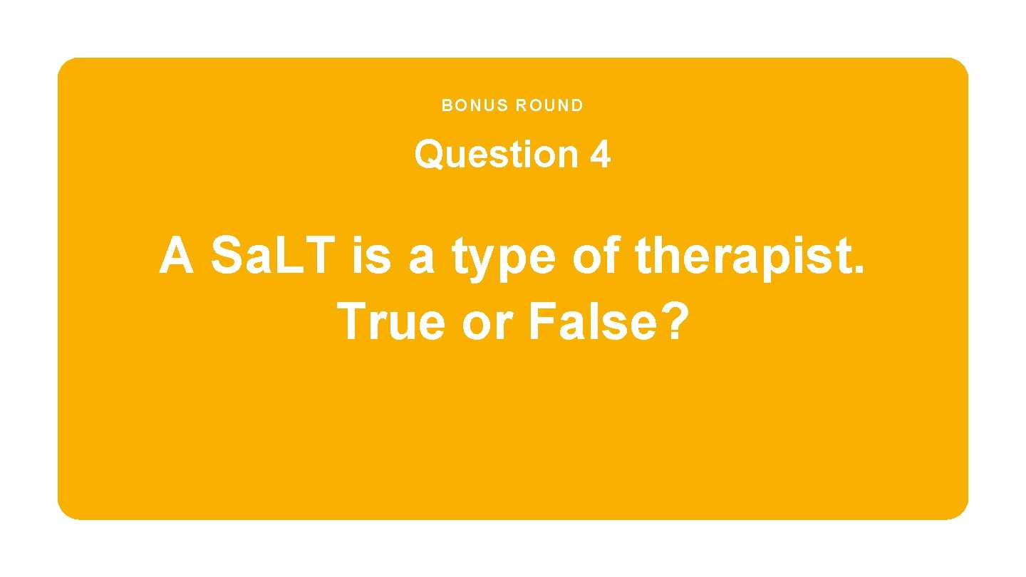 BONUS ROUND Question 4 A Sa. LT is a type of therapist. True or