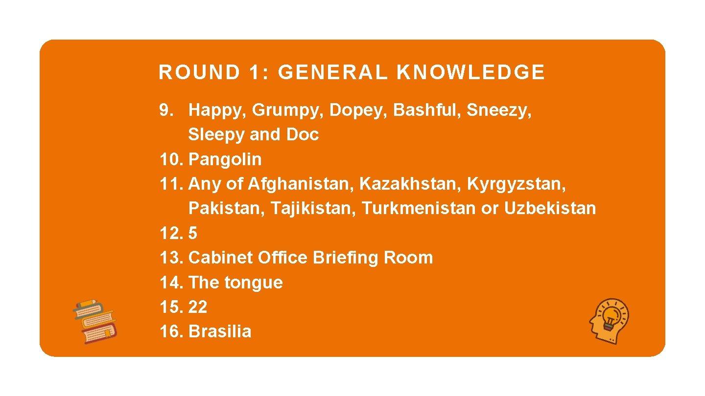 ROUND 1: GENERAL KNOWLEDGE 9. Happy, Grumpy, Dopey, Bashful, Sneezy, Sleepy and Doc 10.