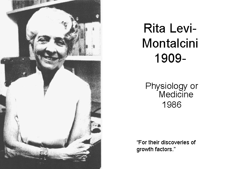 Rita Levi. Montalcini 1909 Physiology or Medicine 1986 “For their discoveries of growth factors.