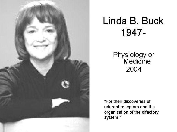 Linda B. Buck 1947 Physiology or Medicine 2004 “For their discoveries of odorant receptors
