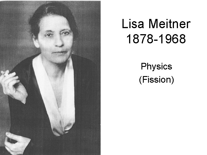 Lisa Meitner 1878 -1968 Physics (Fission) 