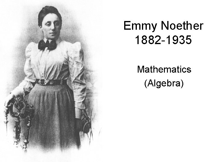 Emmy Noether 1882 -1935 Mathematics (Algebra) 