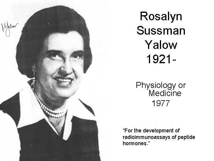 Rosalyn Sussman Yalow 1921 Physiology or Medicine 1977 “For the development of radioimmunoassays of