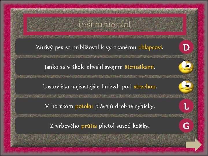 inštrumentál Zúrivý pes sa približoval k vyľakanému chlapcovi. D Janko sa v škole chválil