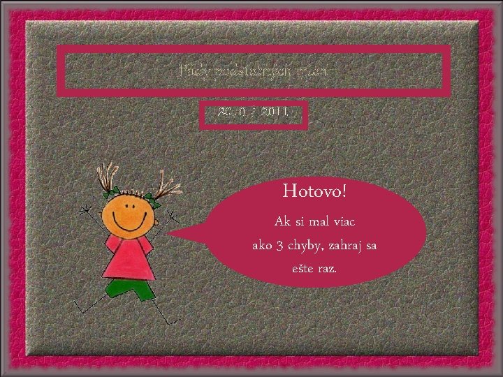 Pády podstatných mien 2010 / 2011 Hotovo! Ak si mal viac ako 3 chyby,