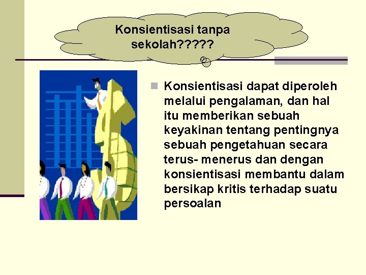 Konsientisasi tanpa sekolah? ? ? n Konsientisasi dapat diperoleh melalui pengalaman, dan hal itu