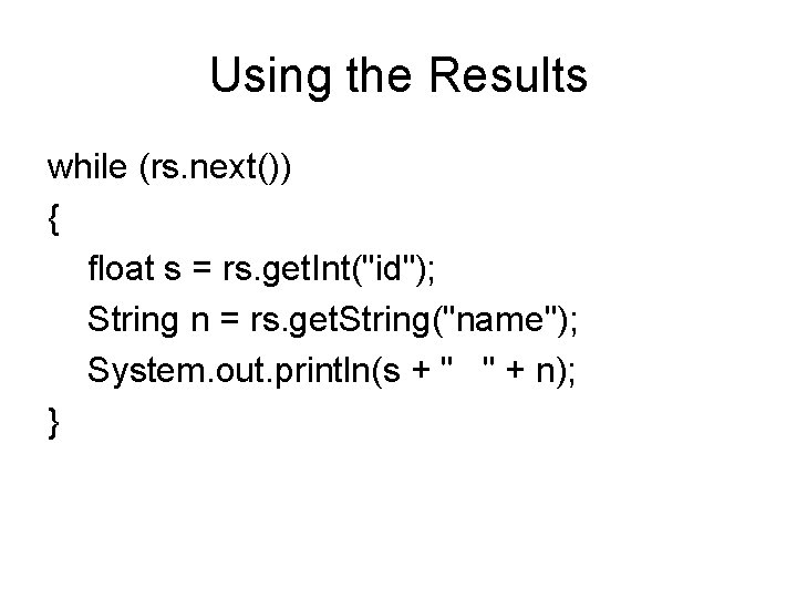 Using the Results while (rs. next()) { float s = rs. get. Int("id"); String