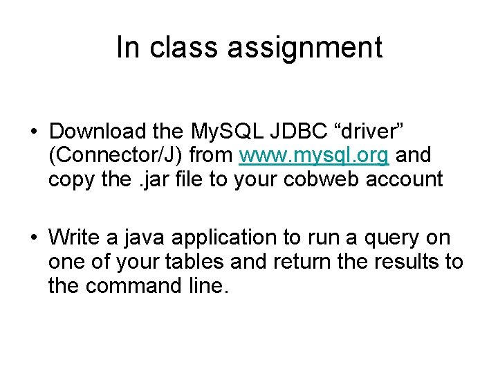 In class assignment • Download the My. SQL JDBC “driver” (Connector/J) from www. mysql.