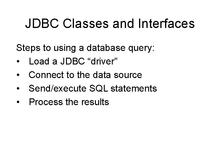 JDBC Classes and Interfaces Steps to using a database query: • Load a JDBC