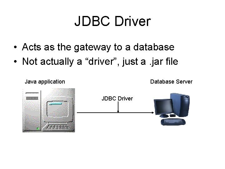 JDBC Driver • Acts as the gateway to a database • Not actually a