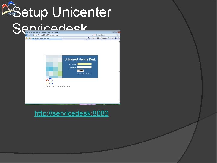 Setup Unicenter Servicedesk http: //servicedesk: 8080 