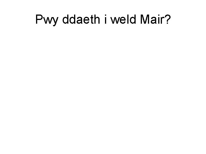 Pwy ddaeth i weld Mair? 