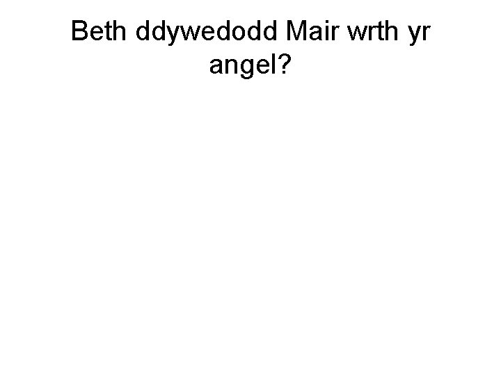 Beth ddywedodd Mair wrth yr angel? 