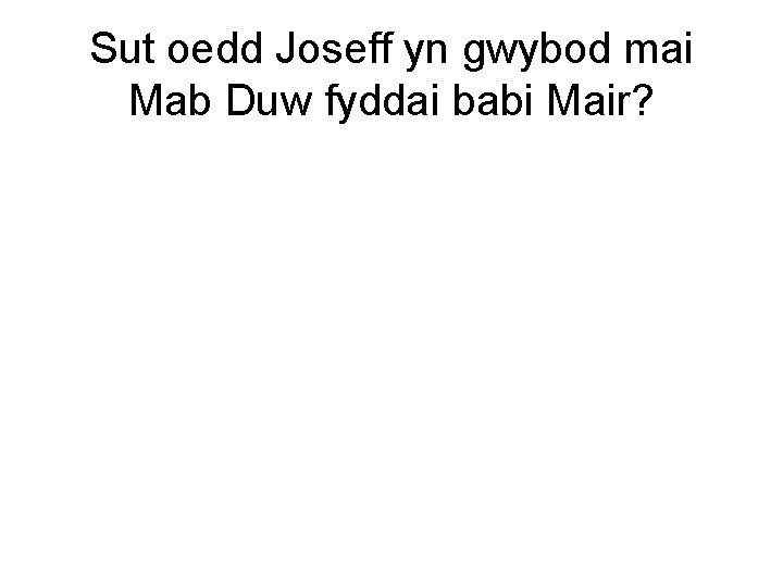 Sut oedd Joseff yn gwybod mai Mab Duw fyddai babi Mair? 