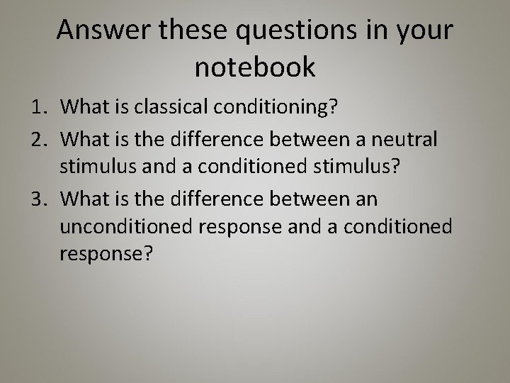 Answer these questions in your notebook 1. What is classical conditioning? 2. What is