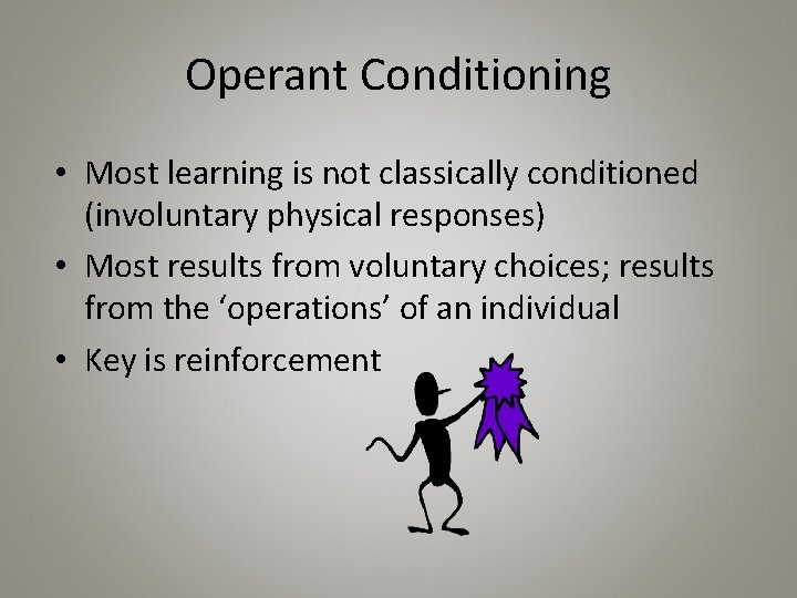 Operant Conditioning • Most learning is not classically conditioned (involuntary physical responses) • Most