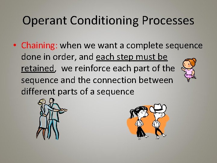 Operant Conditioning Processes • Chaining: when we want a complete sequence done in order,