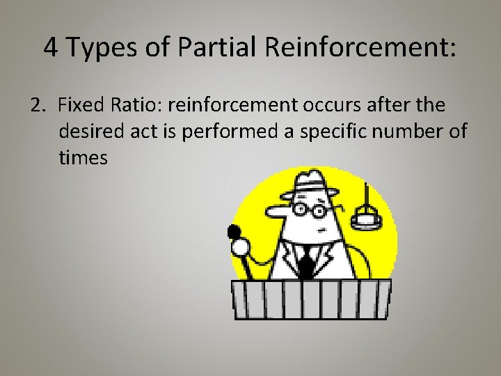 4 Types of Partial Reinforcement: 2. Fixed Ratio: reinforcement occurs after the desired act