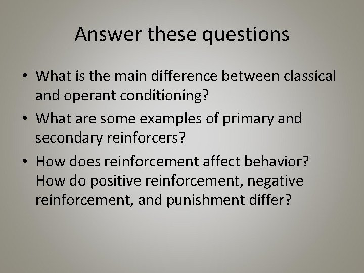 Answer these questions • What is the main difference between classical and operant conditioning?